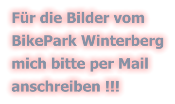 Fr die Bilder vom  BikePark Winterberg mich bitte per Mail  anschreiben !!!
